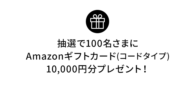 抽選で100名さまにAmazonギフトカード(コードタイプ) 10,000円分プレゼント！